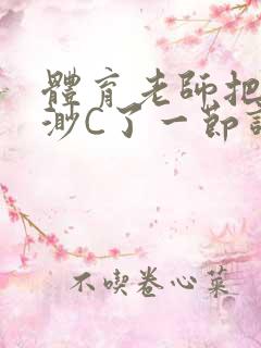 体育老师把林渺渺C了一节课作文