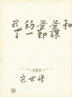 我的爸爸和我C了一节课