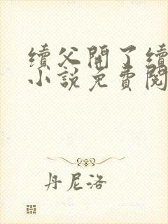 续父开了续女包小说免费阅读笔趣阁