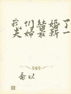 我们结婚了初恋夫妇最新一期