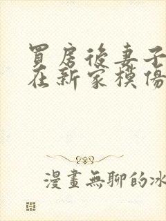 买房后妻子激动在新家模仿烧菜