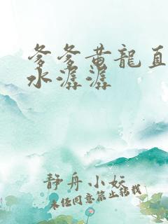 爹爹黄龙直捣溪水潺潺