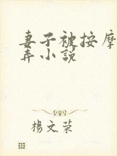 妻子被按摩师玩弄小说