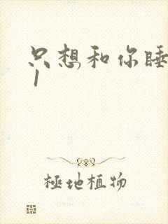 只想和你睡1v 1