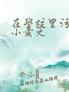 在学校里污污的小黄文