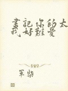 书记你的太大了我好难爱