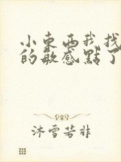 小东西我找到你的敏感点了