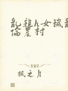 乱亲h女秽乱常伦农村