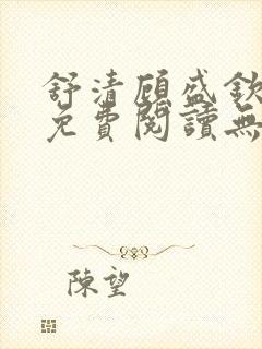 舒清顾盛钦小说免费阅读无弹窗