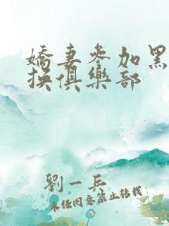 娇妻参加黑人交换俱乐部