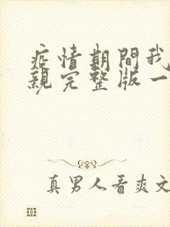 疫情期间我和母亲完整版一