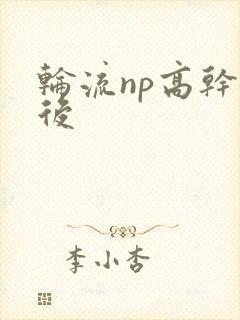 轮流np高干前后