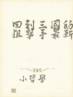 回到三国的特种狙击手最新章节