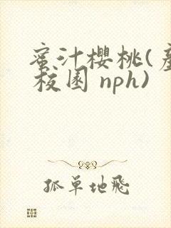 蜜汁樱桃(产乳 校园 nph)