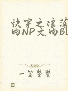 快穿之浪荡H啪肉NP文肉BL
