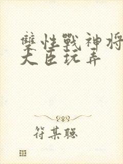 双性战神将军被大臣玩弄