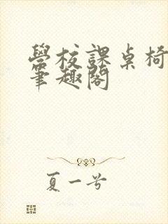 学校课桌椅kh笔趣阁