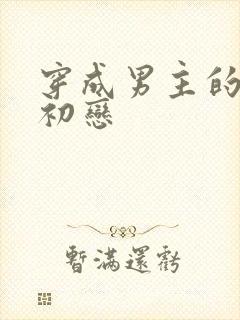 穿成男主的绿茶初恋