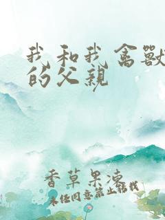 我和我禽兽不如的父亲