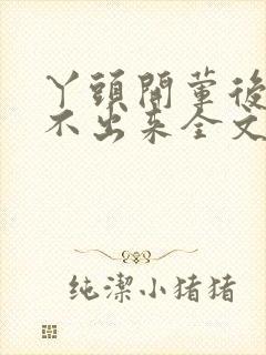 丫头开荤后h拔不出来全文免费