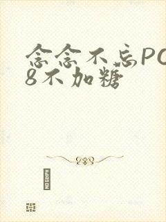 念念不忘PO18不加糖