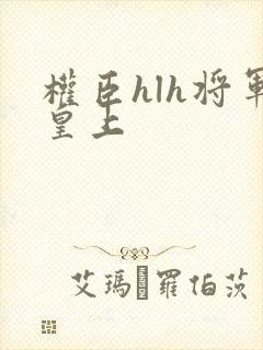 权臣hlh将军皇上