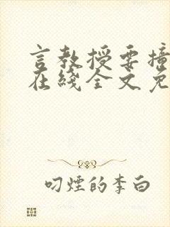 言教授要撞坏了在线全文免费阅读