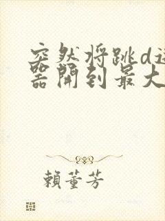 突然将跳d遥控器开到最大