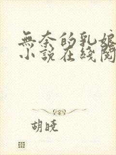 无奈的乳娘UC小说在线阅读