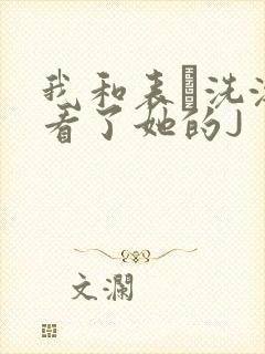 我和表妺洗澡我看了她的J
