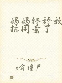 妈妈终于放弃抵抗同意了