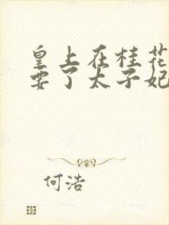 皇上在桂花树下要了太子妃