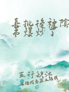 长批后被阴郁皇弟爆炒了