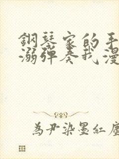 钢琴家的手指宠溺弹奏我漫画