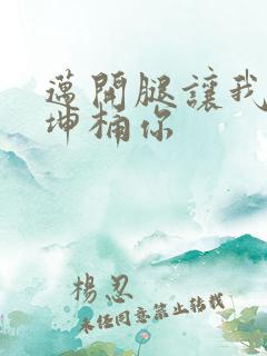 迈开腿让我的坤坤桶你