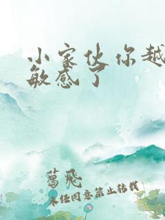 小家伙你越来越敏感了