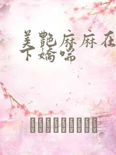 美艳麻麻在我胯下娇喘