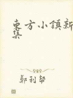 东方小镇新片合集