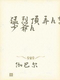 猛烈顶弄h禁欲少爷h