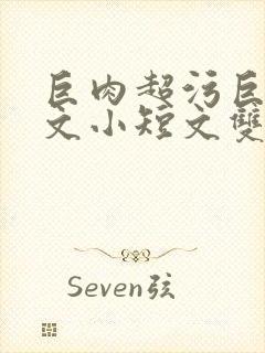 巨肉超污巨黄H文小短文双男