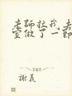 老师拉我去办公室做了一节课英语