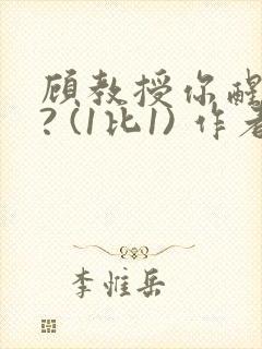 顾教授你醒了吗? (1比1) 作者:凡尘的月亮全文免费阅读