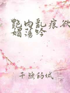 艳肉乱痕欲艳春媚荡吟