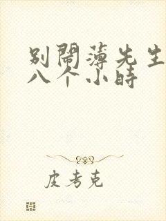 别闹薄先生做了八个小时