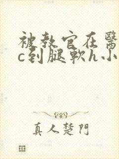 被教官在医务室c到腿软h小说