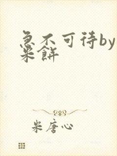 急不可待by小米饼