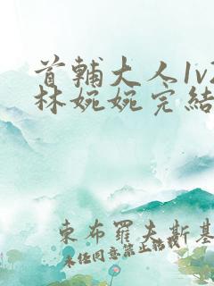 首辅大人1v2林婉婉完结了吗