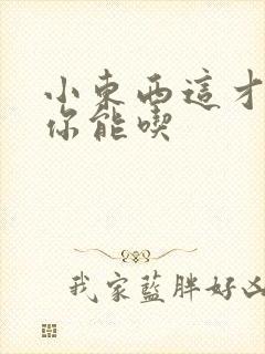 小东西这才一根你能吃