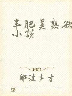 丰肥美熟欲妇乱小说