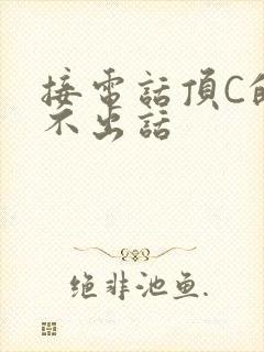 接电话顶C的说不出话